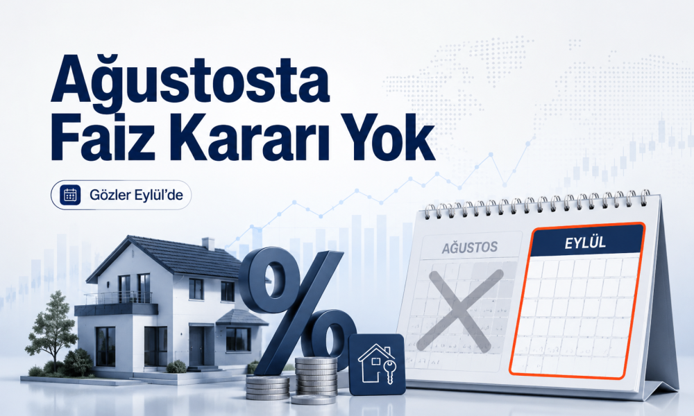 Ağustosta Faiz Kararı Yok: Konut Kredilerinde Gözler Eylül Toplantısında