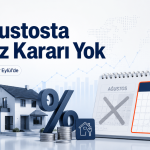 Ağustosta Faiz Kararı Yok: Konut Kredilerinde Gözler Eylül Toplantısında